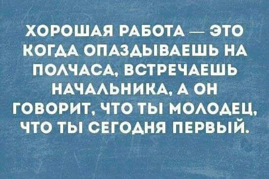 ХОРОШАЯ РАБОТА ЭТО КОГАА ОПАЗАЫВАЕШЬ НА ПОАЧАСА ВСТРЕЧАЕШЬ НАЧААЬНИКА А ОН ГОВОРИТ ЧТО ТЫ МОАОАЕЦ ЧТО ТЫ СЕГОАНЯ ПЕРВЫЙ