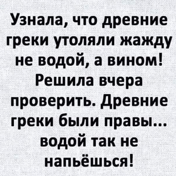 Узнала что древние греки утоляли жажду не водой а вином Решила вчера проверить древние греки были правы водой так не напьёшься