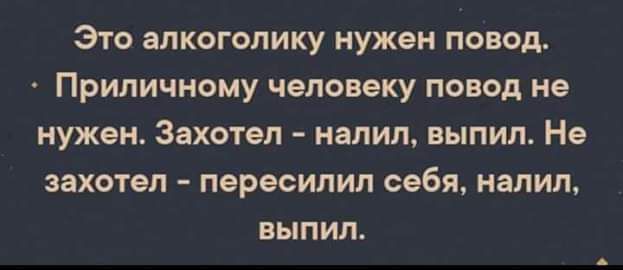 Это апкогопику нужен повод Приличному человеку повод не нужен Захотел налил выпил Не захотел пересипил себя налил выпил
