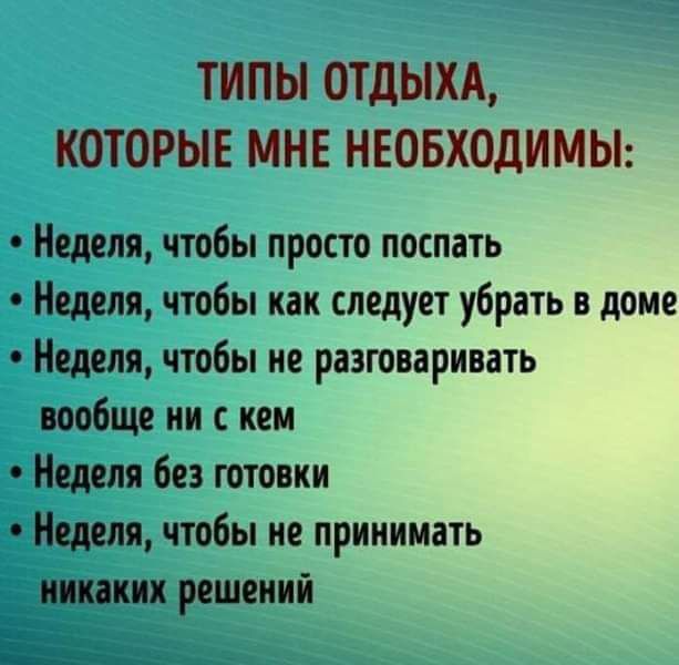 ТИПЫ ОТДЫХА КОТОРЫЕ МНЕ НЕОБХОДИМЫ Неделя чтобы просто поспать Неделя чтобы как следует убрать в доме Неделя чтобы не разговаривать вообще ии иеи Неделя без готовки Неделя чтобы не принимать ших решений