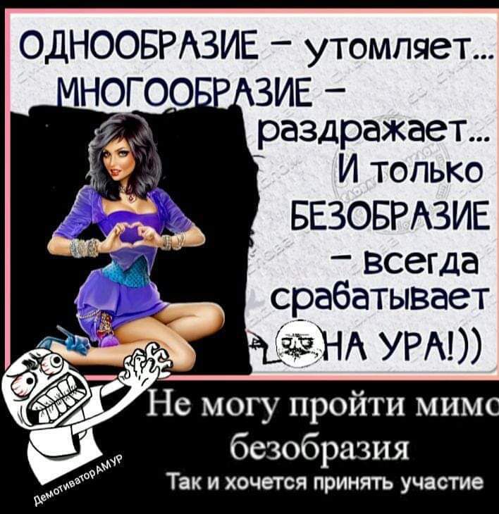 ОДНООБРАЗИЕ утомляет раздражает И только БЕЗОБРАЗИЕ _ всегда срабатывает адам УРА Не могу пройти мимс безобразия Так и хочется принять участие