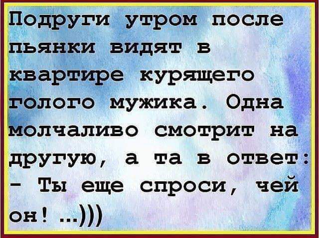 одруги утром после ьянки видят в квартире курящего олого мужика Одна олчаливо смотрит на другую а та в ответ Ты еще спроси чей онд