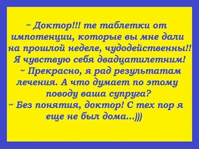 Доктор тв таблетки от импотенции которые вы мне дали на прошлой неделе чудодейственны Я чувствую себя двадцатилетним Прекрасно рад результатам лечения А что думает по этому поводу ваша супруга Без понятия доктор С тех пор я еще не был дома
