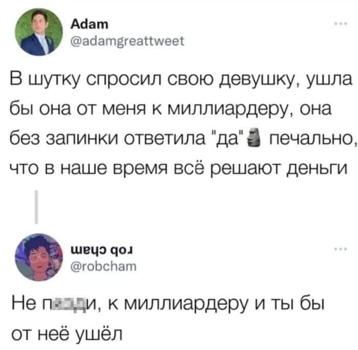 Маш ааатдгеапшееж В шутку спросил свою девушку ушла бы она от меня миллиардеру она без запинки ответила да печально что в наше время всё решают деньги шпцэ под гоЬслат Не пдщи миллиардеру и ты бы от неё ушёл