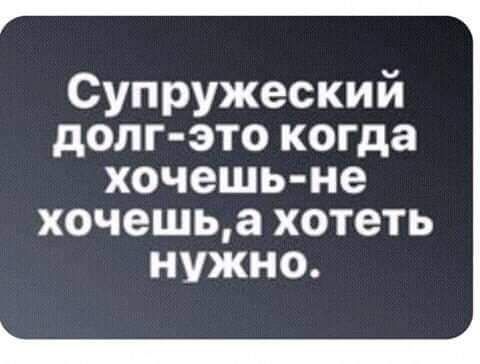 Супружеский долг это когда хочешь не хочешьа хотеть нужно