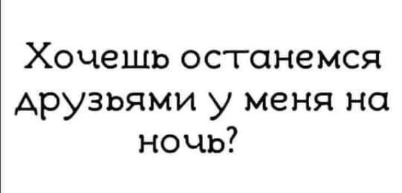 Хочешь останемся друзьями у меня на ночь