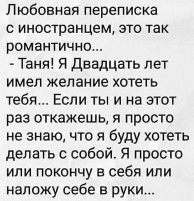 Любовная переписка с иностранцем это так романтично Таня Я Двадцать лет имел желание хотеть тебя Если ты и на этот раз откажешь я просто не знаю что я буду хотеть делать с собой Я просто или покончу в себя или наложу себе в руки