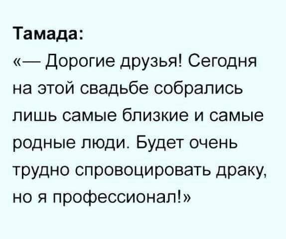 Тамада Дорогие друзья Сегодня на этой свадьбе собрались лишь самые близкие и самые родные пюди Будет очень трудно спровоцировать драку но я профессионал