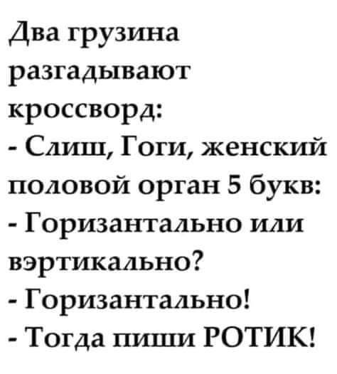 Два грузина разгадывают кроссворд САИШ Гоги женский половой орган 5 букв Горизантально или вэртикально Горизантааьно Тогда пиши РОТИК