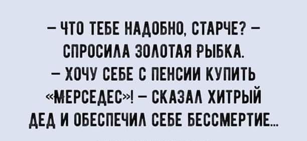 ЧТП ТЕБЕ НААПБНП ВТАРЧЕ СПРОСИЦ ЗПШТАЯ РЫБКА ХОЧУ СЕБЕ ПЕНСИИ КУПИТЬ МЕРСЕАЕВ СКАЗМ ХИТРЫЙ АЕА И ОБЕСПЕЧИА СЕБЕ БЕССМЕРТИЕ