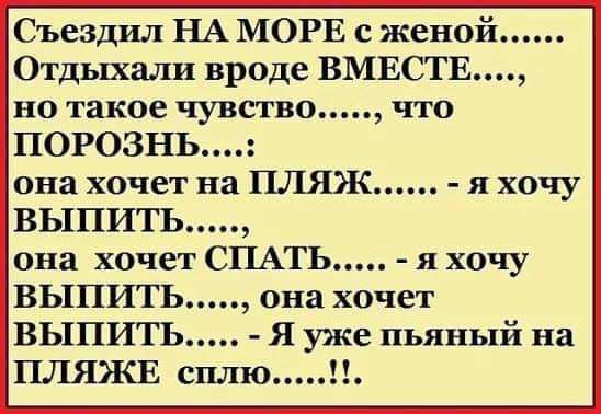 Съездил НА МОРЕ с женой Отдыхали вроде ВМЕСТЕ но такое чувсгво что ПОРОЗНЬ она хочет на пляж я хочу ВЫПИТЬ она хочет СПАТЬ я хочу ВЫПИТЬ она хочет ВЫПИТЪ Я уже пьяный на