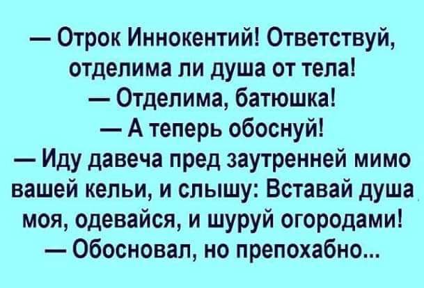 Отрок Иннокентий Ответствуй отдепима пи душа от тепа 0тдепима батюшкаі А теперь обоснуй Иду давеча пред заутренней мимо вашей кельи и слышу Вставай душа моя одевайся и шуруй огородамиі обосновал но препохабно