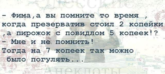 Фитмаа вы помните то время когда презерватив стоил 2 копейки а пирожок повидлом 5 колесах мне и нд поъпёить Тогда на 7 копеек тан можно было погулять