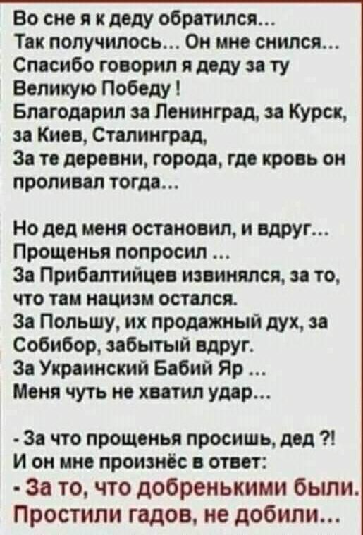 Во смс и плоду обротился Так получилось Он мне снился Спосибо гооорип деду ту Великую Победу Бпогодорип ленинград Курск Кип Сталинград 3 то версии города где кровь оп пропиип тогдп Но под мия ост новин и вдруг Прощоиья попросил Зо Прибоптийцов извинился во то что тои ночи остатся Зо Польшу их продожиыи дух Собибор ибытый вдруг 3 Укроииский Бабий Яр Моня чуть по кости умр 3 что прощенья просишь под
