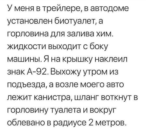У меня в трейлере в автодоме установлен биотуалет а горловина для залива хим жидкости выходит с боку машины Я на крышку наклеип знак А92 Выхожу утром из подъезда а возле моего авто лежит канистра шланг воткнут в горловину туалета и вокруг облевано в радиусе 2 метров