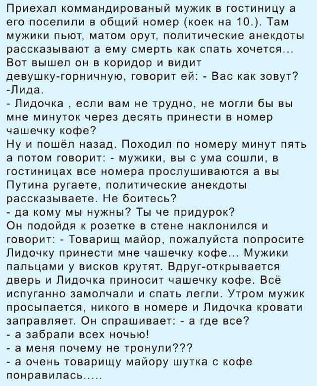 Приехал коммандированый мужик в гостиницу а его посепипи в общий номер коек на то Тем мужики пьют матом орут политические анекдоты рассказывают а ему смерть как спать хочется вст вышел он в коридор и видит девушку торничнуо говорит ей Вас как зовут Пида Лидочка если вам не трудно не могли бы вы мне минуток через десять принести в номер чашечку кофе Ну и пошёл назад Походип по номеру минут пять а п