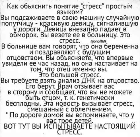 Как объяснить понятие стресс простым языком _ Вы подсвживаете в свою машину случаиную попутчицу красивую девицу сигнапившую т ёдороги Девица внезапно падает в о морок Вы везете ее в больницу Это стресс мин В больнице вам говорят что она беременна и поз равляют с будущим отцовством ы объясняете что впервые увидели ее час назад но она настаивает на том что отец именно вы Зто большои ст есс Вы требуе