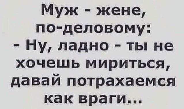 Муж жене по деловому Ну ладно ты не хочешь мириться давай потрахаемся как враги