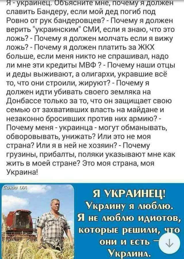 Я уКрЪИНёЦПББЯЁНИТе МНЕГПОЧЁМУ Я дБпЖеі Г славить Бендеру если мой дед погиб под Ровно от рук бандеровцев Почему я должен верить украинским СМИ если я знаю что это ложь Почему я должен молчать если я вижу ложь Почему я должен платить за ЖКХ больше если меня никто не спрашивал надо ли мне эти кредиты МВФ Почему наши отцы и деды выживают а олигархи укравшие всё то что они строили жируют Почему я дол