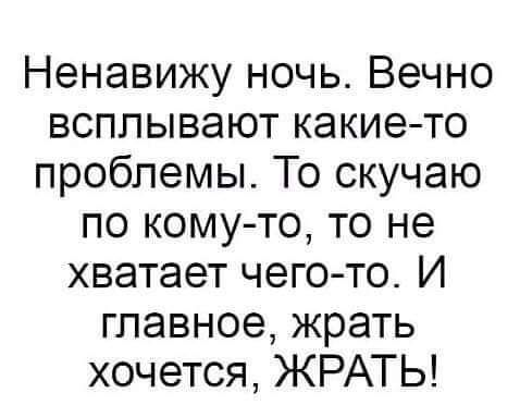 Ненавижу ночь Вечно всплывают какие то проблемы То скучаю по комуто то не хватает чего то И главное жрать хочется ЖРАТЬ