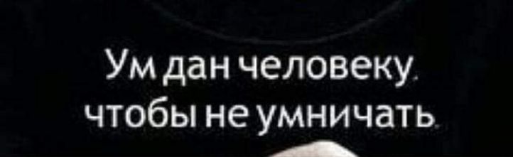 Ум дан человеку чтобы не умничать А