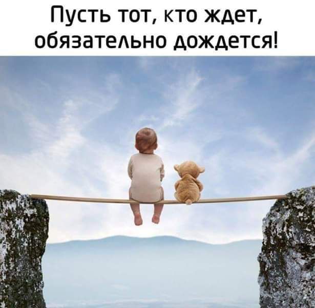 Пусть тот кто ждет обязатедьно дождется _