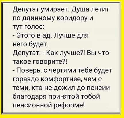 Депутат умирает Душа летит по длинному коридору и тут голос Этого в ад Лучше для него будет Депутат Как лучше Вы что такое говорите Поверь с чертями тебе будет гораздо комфортнее чем с теми кто не дожил до пенсии благодаря принятой тобой пенсионной реформе