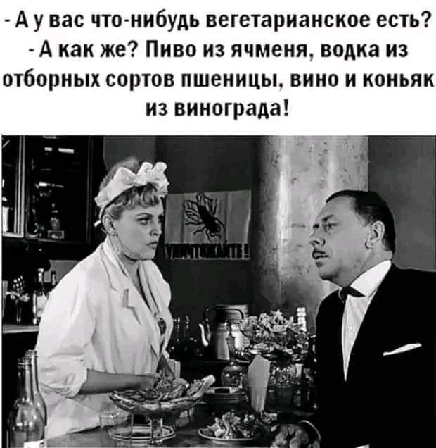 А у нас чта нибудь вегетарианское есть А как же Пиво из ячменя водка из отборных сортов пшеницы вино и коньяк из винограда