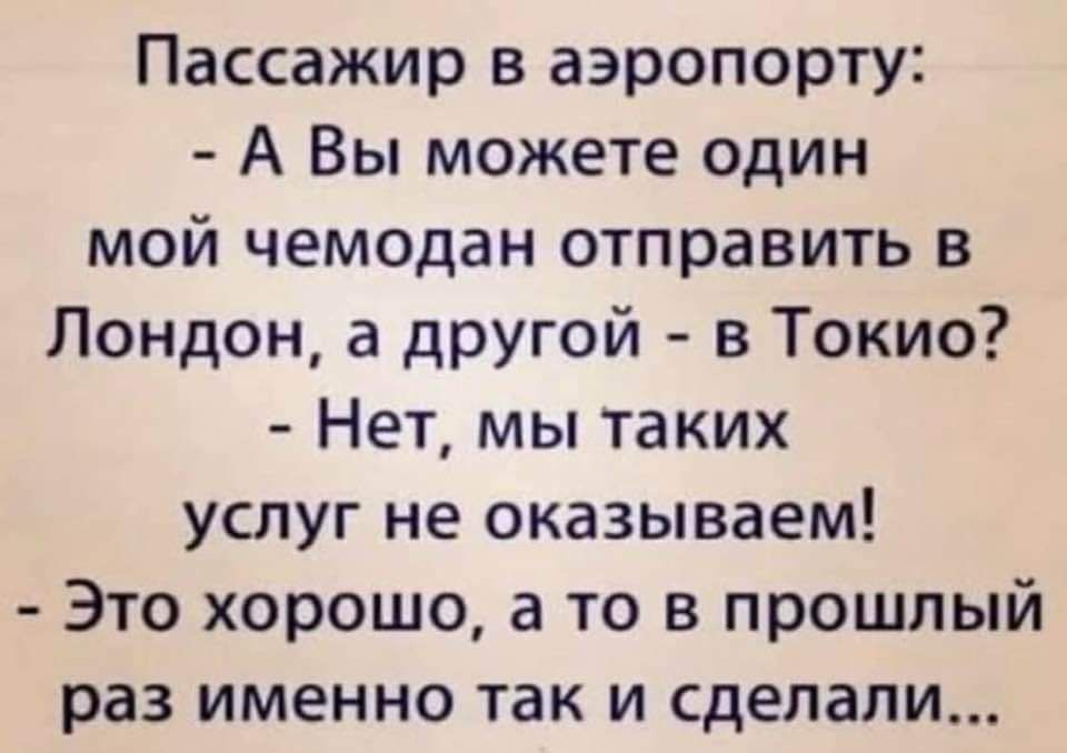 Пассажир в аэропорту А Вы можете один мой чемодан отправить в Лондон а другой в Токио Нет мы таких услуг не оказываем Это хорошо а то в прошлый раз именно так и сделали