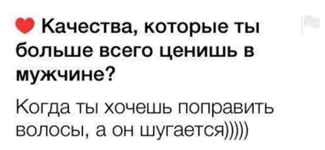 Качества которые ты больше всего ценишь в мужчине Когда ты хочешь поправить волосы а он шугается