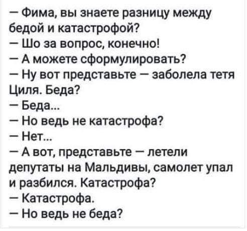 Фима вы знаете разницу между бедой и катастрофой Шо за вопрос конечно А можете сформулировать Ну вот представьте заболела тетя Циляс Беда Беда Но ведь не катастрофа Нет А вот представьте летели депутаты на Мальдивы самолет упал и разбился Катастрофа Катастрофа Но ведь не беда