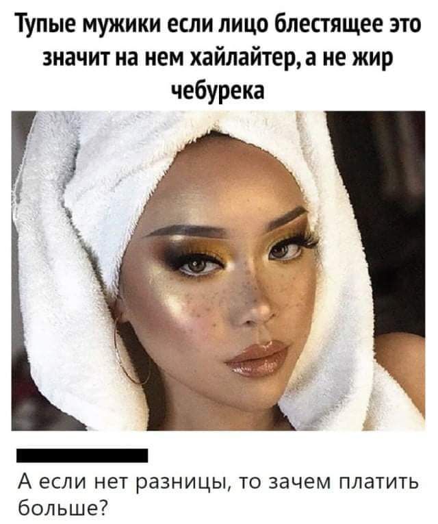 Тупые мужики если лицо блестящее это значит на нем хайлайтера ие жир чебурека А если нет разницы то зачем платить больше