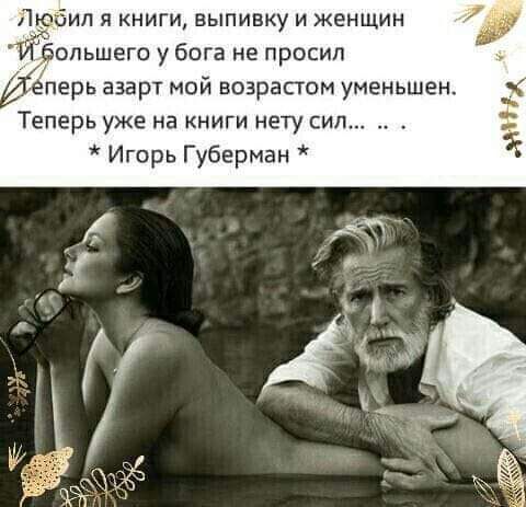 Люип я книги выпивку и женщин Й большего у бога не просил леперь азарт мой возрастом уменьшен Теперь уже на книги нету сил Игорь Губерман