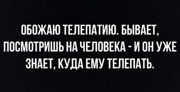 ОБОЖАЮ ТЕЛЕПАТИЮ БЫВАЕТ ПООМОТРИШЬ НА ЧЕЛОВЕКА И ОН УЖЕ ЗНАЕТ КУДА ЕМУ ТЕПЕПАТЬ