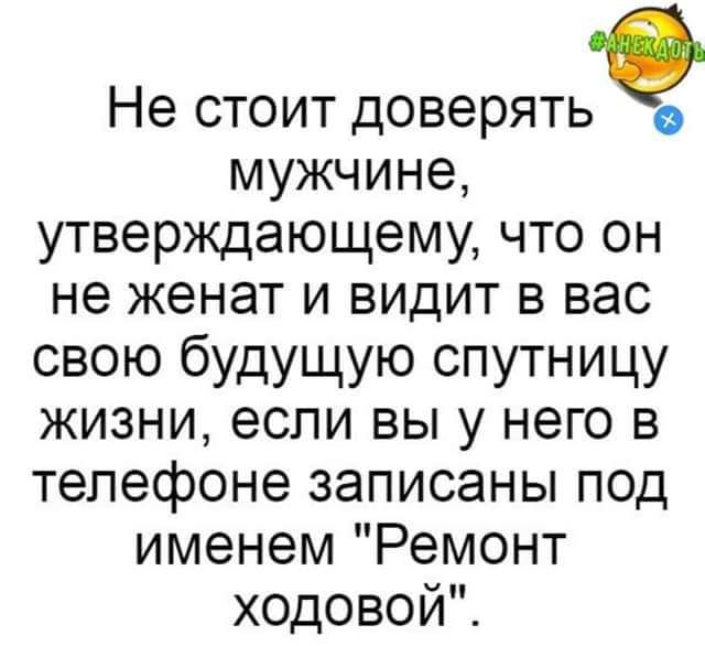 Не стоит доверять мужчине утверждающему что он не женат и видит в вас свою будущую спутницу жизни если вы у него в телефоне записаны под именем Ремонт ходовой
