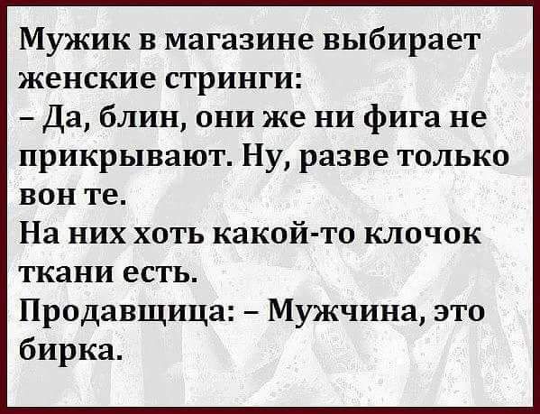 Мужик в магазине выбирает женские стринги Да блин они же ни фига не прикрывают Ну разве только вон те На них хоть какой то клочок ткани есть Продавщица Мужчина это бирка