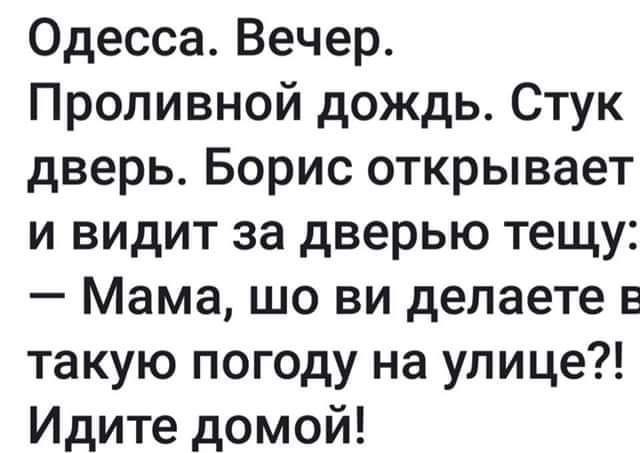 Одесса Вечер Проливной дождь Стук дверь Борис открывает и видит за дверью тещу Мама шо ви делаете в такую погоду на улице Идите домой