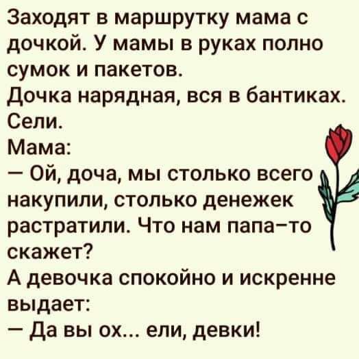 Заходят в маршрутку мама с дочкой У мамы в руках полно сумок и пакетов Дочка нарядная вся в бантиках Сели Мама ой доча мы столько всего накупили столько денежек растратипи Что нам папато скажет А девочка спокойно и искренне выдает да вы ох ели девки