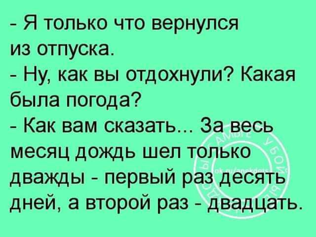 Я только что вернулся из отпуска Ну как вы отдохнули Какая была погода Как вам сказать За весь месяц дождь шел только дважды первый раз десять дней а второй раз двадцать