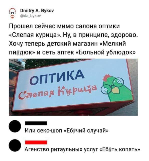 ТРЁЁ вую Прошел сейчас мимо салона оптики Спепая курица Ну в принципе здорово Хочу теперь детский магазин мМепкий питдюк и сеть аптек Больной ублюдок Ипи пекьшоп Ебучий случай _ Агенство ритаупьных услуг Ебіть копать