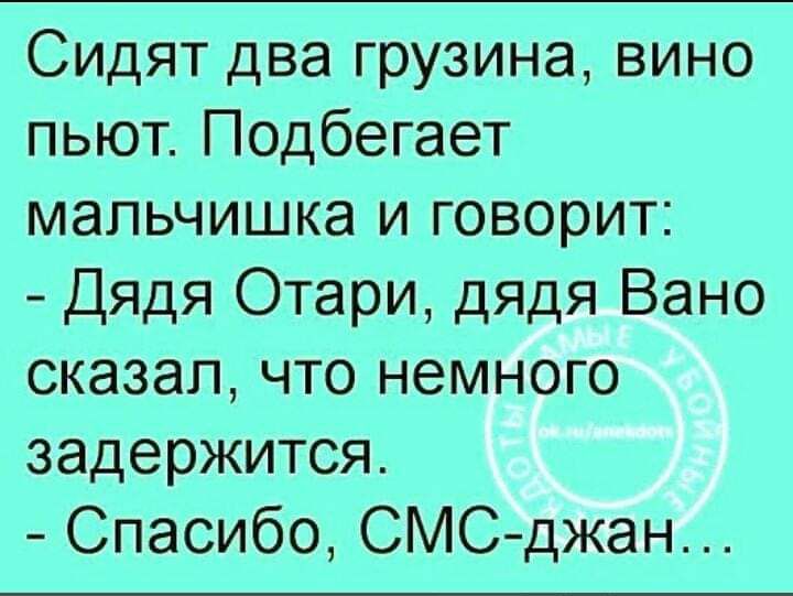 Сидят два грузина вино пьют Подбегает мальчишка и говорит Дядя Отари дядя Вано сказал что немного задержится Спасибо СМС джан