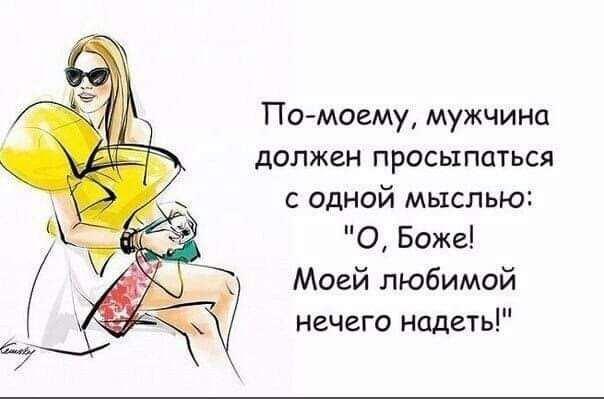 По моему мужчина должен просыпаться с одной мыслью О Боже Моей любимой нечего надеть