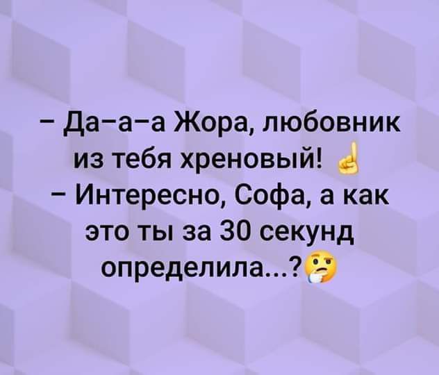 Дааа Жора любовник из тебя хреновый Интересно Софа а как это ты за 30 секунд определила9