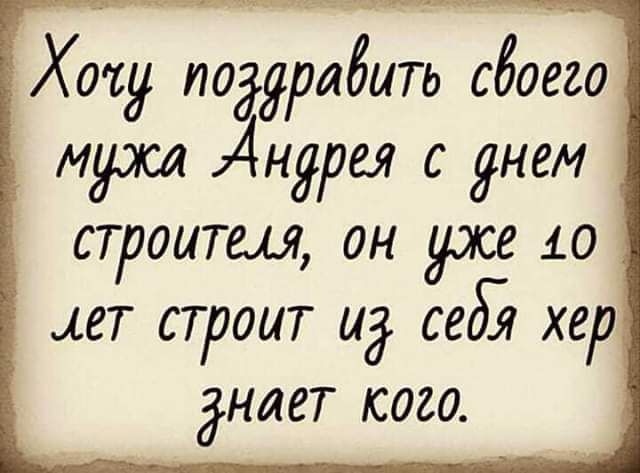 Хочу даЁить сбоегоі мужа Андрея с днем СТРОИТШ ОН 10 ЕТ СТРОИТ И себ хер НЛЕТ С020