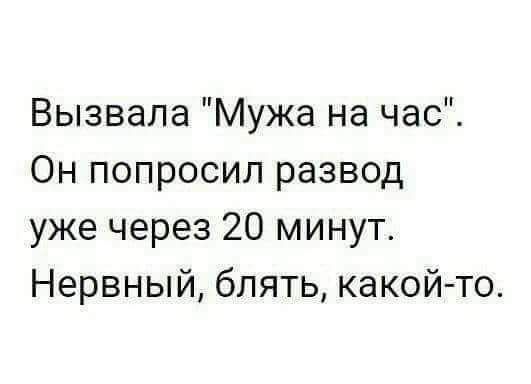 Вызвала Мужа на час Он попросил развод уже через 20 минут Нервный блять какой то