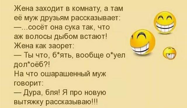 ЖЕНЕ заходит В КОМНЗТУ а ТЕМ её муж друзьям рассказывает _ ШСЭТ она сука ТЗК ЧУП аж волосы дыбом встают Жена как запрет Ты что бять вообще оуеп допоебй На что ошарашеиный муж ГОВОрИ дура бля Я про новую вытяжку рассказываю