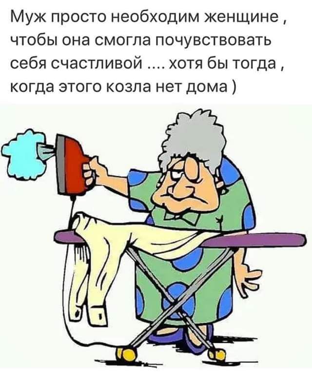 Муж просто необходим женщине ЧТОБЫ она СМОГПЗ ПОЧУВСТВОВЗТЬ себя счастливой хотя бы тогда когда этого козла нет дома