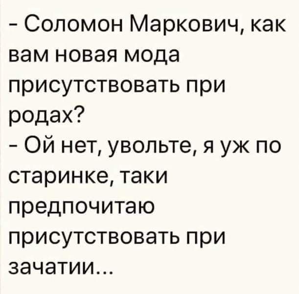 Соломон Маркович как вам новая мода присутствовать при родах Ой нет увольте я уж по старинке таки предпочитаю присутствовать при зачатии