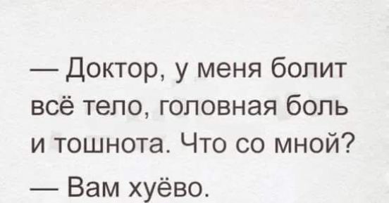 Доктор у меня болит всё тело головная боль и тошнота Что со мной Вам хуёво