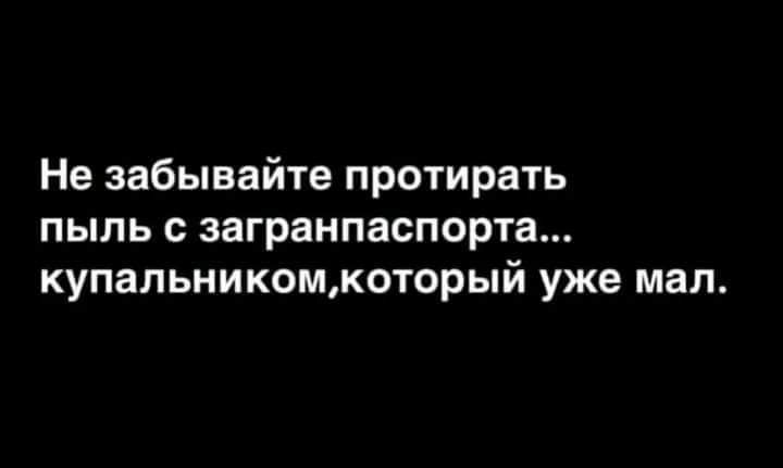 Не забывайте протирать пыль с загранпаспорта купальникомкоторый уже мал